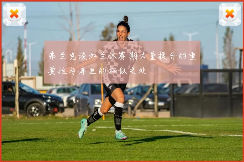 弗兰克谈加兰休赛期力量提升的重要性与库里的相似之处