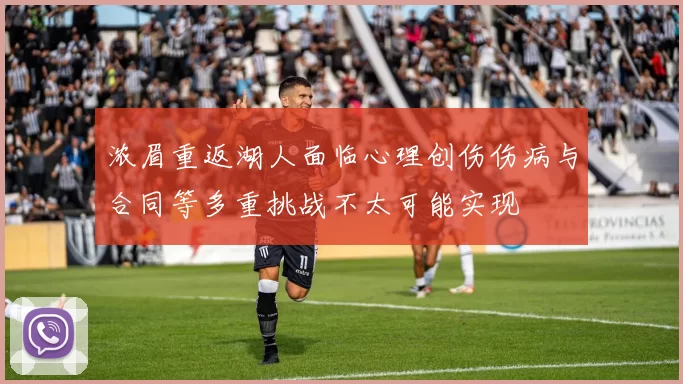 浓眉重返湖人面临心理创伤伤病与合同等多重挑战不太可能实现