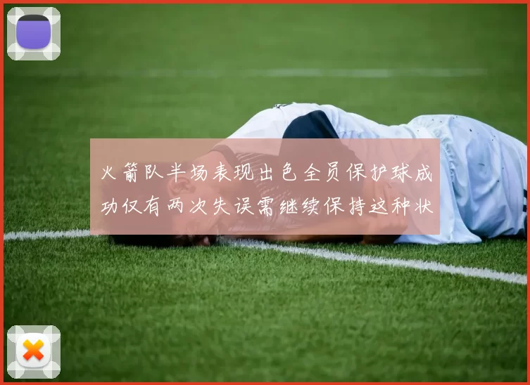 火箭队半场表现出色全员保护球成功仅有两次失误需继续保持这种状态