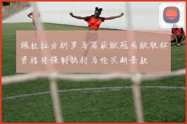 佩杜拉分析罗马若获欧冠或欧联杯资格将强制执行马伦买断条款