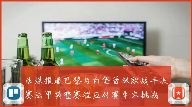 法媒报道巴黎与白堡晋级欧战半决赛法甲调整赛程应对赛季末挑战