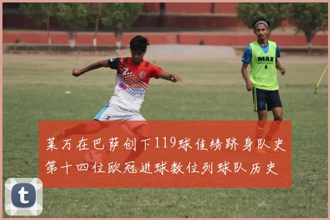 莱万在巴萨创下119球佳绩跻身队史第十四位欧冠进球数位列球队历史第四