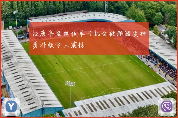 拉唐半场绝佳单刀机会被颜骏凌神勇扑救令人震惊