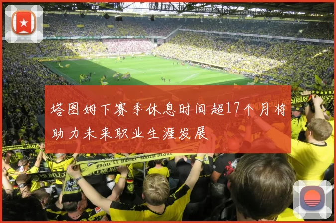 塔图姆下赛季休息时间超17个月将助力未来职业生涯发展